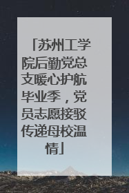 苏州工学院后勤党总支暖心护航毕业季，党员志愿接驳传递母校温情