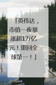 英伟达，市值一夜暴涨超1万亿元！重回全球第一！