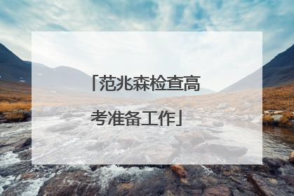 范兆森检查高考准备工作