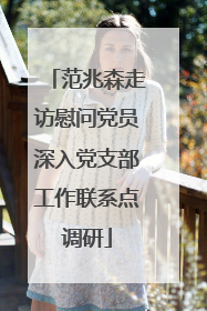 范兆森走访慰问党员深入党支部工作联系点调研