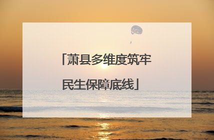 萧县多维度筑牢民生保障底线