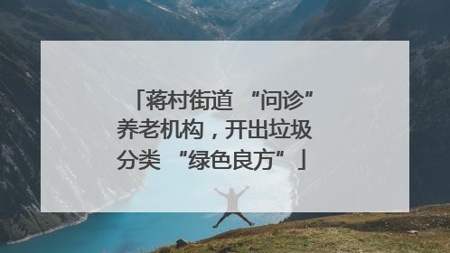 蒋村街道 “问诊” 养老机构，开出垃圾分类 “绿色良方”
