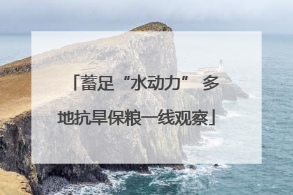 蓄足“水动力” 多地抗旱保粮一线观察