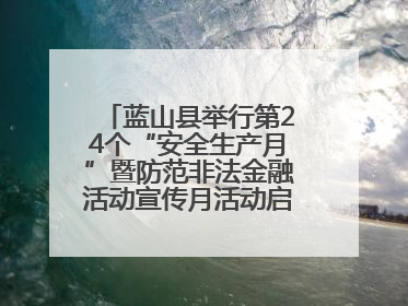 蓝山县举行第24个“安全生产月”暨防范非法金融活动宣传月活动启动仪式
