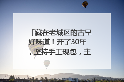 藏在老城区的古早好味道！开了30年，坚持手工现包，主打一个新鲜