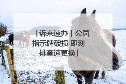 诉来速办丨公园指示牌破损 即刻排查速更换