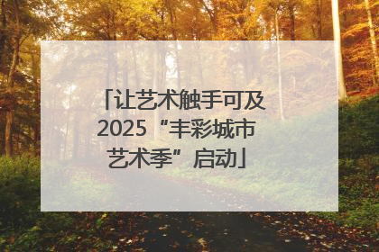 让艺术触手可及 2025“丰彩城市艺术季”启动