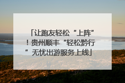 让跑友轻松“上阵”！贵州顺丰“轻松黔行”无忧出游服务上线