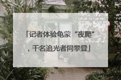 记者体验龟蒙“夜爬”，千名追光者同攀登