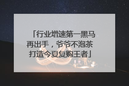行业增速第一黑马再出手，爷爷不泡茶打造今夏复购王者