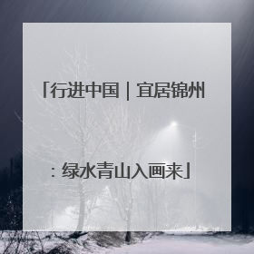 行进中国｜宜居锦州：绿水青山入画来