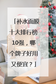 补水面膜十大排行榜10强，哪个牌子好用又便宜？