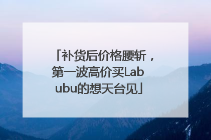 补货后价格腰斩，第一波高价买Labubu的想天台见