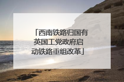 西南铁路归国有 英国工党政府启动铁路重组改革