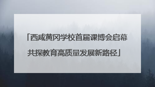 西咸黄冈学校首届课博会启幕 共探教育高质量发展新路径
