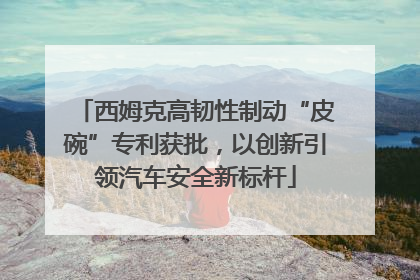西姆克高韧性制动“皮碗”专利获批，以创新引领汽车安全新标杆