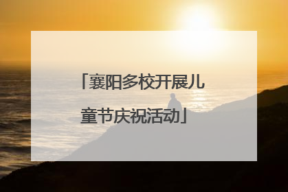 襄阳多校开展儿童节庆祝活动