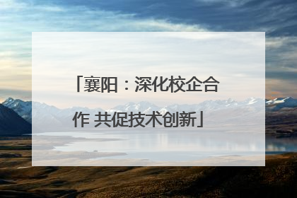 襄阳：深化校企合作 共促技术创新