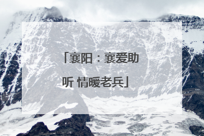 襄阳：襄爱助听 情暖老兵