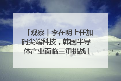 观察｜李在明上任加码尖端科技，韩国半导体产业面临三重挑战