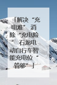 解决“充电难” 消除“充电险” 石龙电动自行车智能充电位“管够”