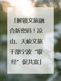 解锁文旅融合新密码！凉山、天峻文旅干部宁波“取经”促共富