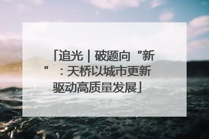 追光｜破题向“新”：天桥以城市更新驱动高质量发展
