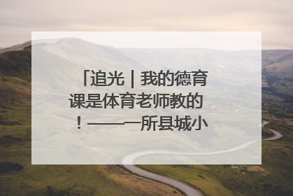 追光｜我的德育课是体育老师教的！——一所县城小学的思政课改革