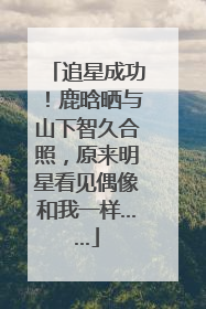 追星成功！鹿晗晒与山下智久合照，原来明星看见偶像和我一样……