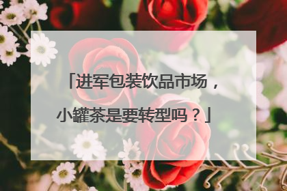 进军包装饮品市场，小罐茶是要转型吗？