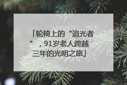 轮椅上的“追光者”，91岁老人跨越三年的光明之旅
