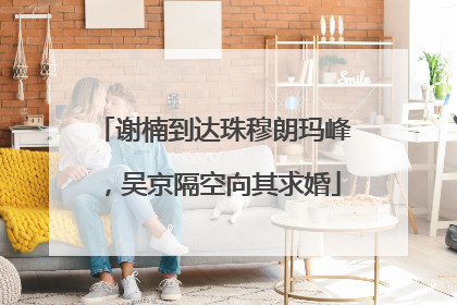 谢楠到达珠穆朗玛峰，吴京隔空向其求婚