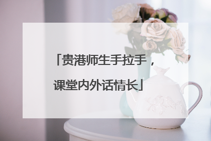 贵港师生手拉手，课堂内外话情长