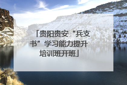 贵阳贵安“兵支书”学习能力提升培训班开班