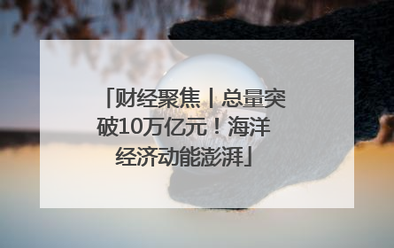 财经聚焦丨总量突破10万亿元！海洋经济动能澎湃