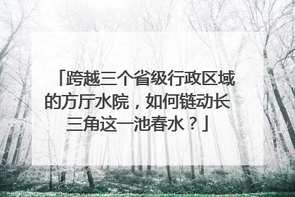跨越三个省级行政区域的方厅水院，如何链动长三角这一池春水？