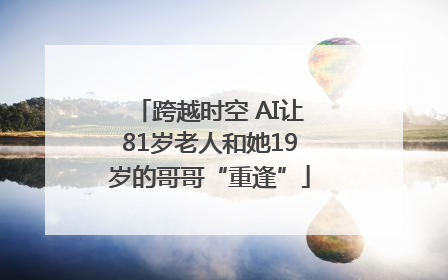 跨越时空 AI让81岁老人和她19岁的哥哥“重逢”