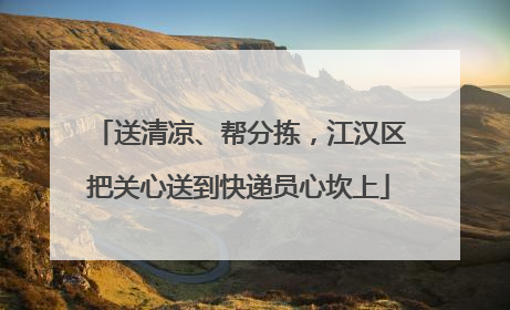 送清凉、帮分拣，江汉区把关心送到快递员心坎上