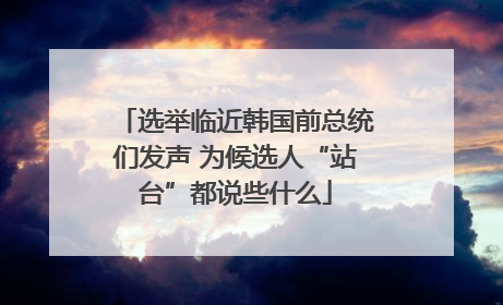 选举临近韩国前总统们发声 为候选人“站台”都说些什么