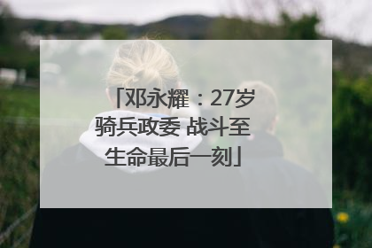 邓永耀：27岁骑兵政委 战斗至生命最后一刻