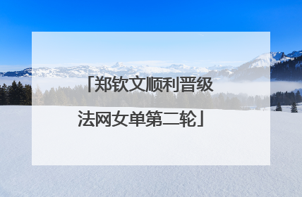 郑钦文顺利晋级法网女单第二轮