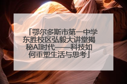 鄂尔多斯市第一中学东胜校区弘毅大讲堂揭秘AI时代——科技如何重塑生活与思考