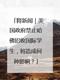 释新闻｜美国政府禁止哈佛招收国际学生，将造成何种影响？