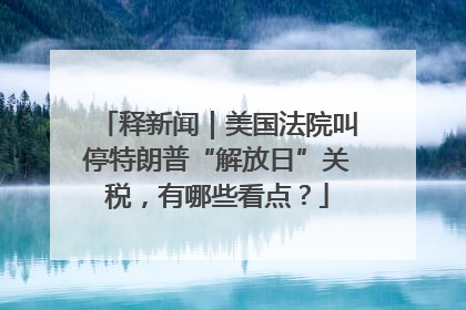 释新闻｜美国法院叫停特朗普“解放日”关税，有哪些看点？
