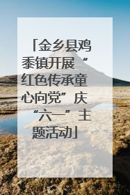 金乡县鸡黍镇开展“红色传承童心向党”庆“六一”主题活动