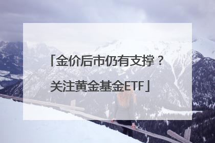 金价后市仍有支撑？关注黄金基金ETF