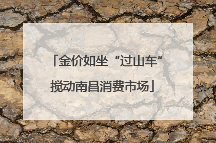 金价如坐“过山车” 搅动南昌消费市场