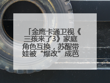 金鹰卡通卫视《三孩来了3》家庭角色互换，苏醒带娃被“爆改”成芭比娃娃？
