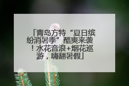 青岛方特“夏日缤纷消暑季”酷爽来袭！水花音浪+烟花巡游，嗨翻暑假