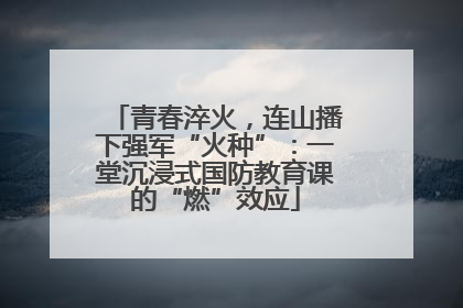 青春淬火，连山播下强军“火种”：一堂沉浸式国防教育课的“燃”效应